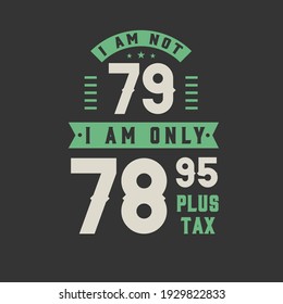 I am not 79, I am Only 78.95 plus tax, 79 years old birthday celebration
