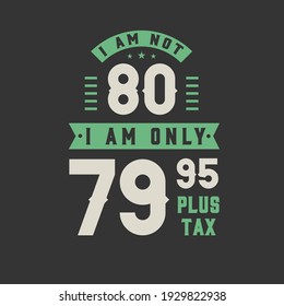 I am not 80, I am Only 79.95 plus tax, 80 years old birthday celebration