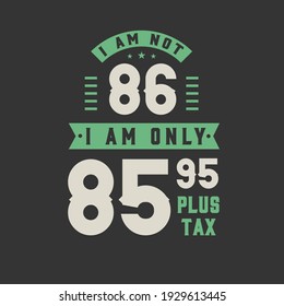 I am not 86, I am Only 85.95 plus tax, 86 years old birthday celebration