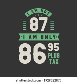 I am not 87, I am Only 86.95 plus tax, 87 years old birthday celebration