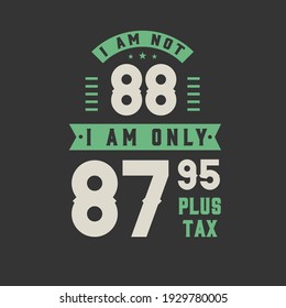 I am not 88, I am Only 87.95 plus tax, 88 years old birthday celebration