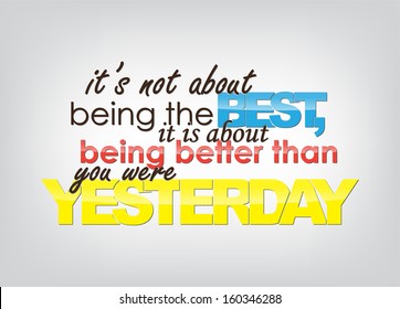 It's not about being the Best, it is about being better than you were Yesterday. Motivational background. Typography poster. (EPS10 Vector)