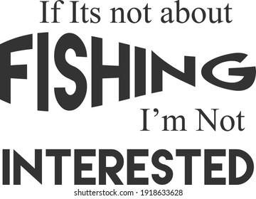 If it's not about fishing, I am not interested, Funny Fishing Quote, Typography design for print or use as poster, card, flyer or T Shirt