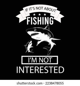 IF IT’S NOT ABOUT FISHING I’M NOT INTERESTED t-shirt