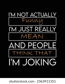 I'M NOT ACTUALLY FUNNY I'M JUST REALLY MEAN AND PEOPLE THINK THAT I'M JOKING. T-SHIRT DESIGN. PRINT TEMPLATE.TYPOGRAPHY VECTOR ILLUSTRATION.