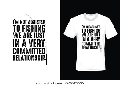 I'm not addicted to fishing We're just in a very committed relationship, Fishing T shirt design, vintage, typography