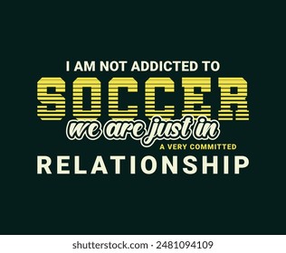 I Am Not Addicted To Soccer We Are Just In A Very Committed Relationship.  Sports Vector Illustration quotes. Design for t shirt, typography, print, poster, banner, gift card, label sticker, mug etc.