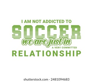 I Am Not Addicted To Soccer We Are Just In A Very Committed Relationship.  Sports Vector Illustration quotes. Design for t shirt, typography, print, poster, banner, gift card, label sticker, mug