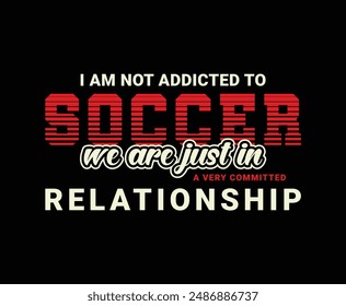 I am Not Addicted To Soccer We Are Just In A Very Committed Relationship.  Sports Vector Illustration quotes. Design for t shirt, typography, print, poster, banner, gift card, label sticker, mug