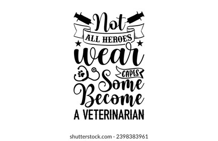 Not All Heroes Wear Capes Some Become A Veterinarian- Veterinarian t- shirt design, Handmade calligraphy vector illustration for Cutting Machine, Silhouette Cameo, Cricut, greeting card template with 