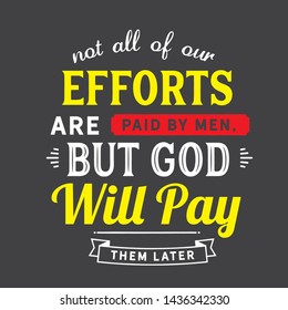 Not all of our efforts are paid by men, but God will pay them later. motivation quote