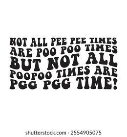 Not all pee pee times are poo poo times but all poopoo times are pgg pgg time!