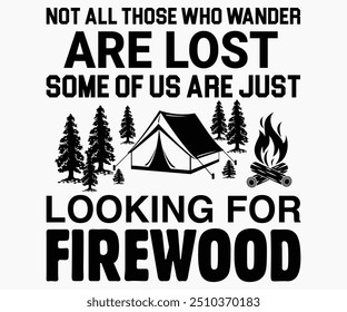 Not All Those Who Wander Are Lost Some Of Us Are Just Looking For Firewood Svg,Hiking,Funny Camping Shirt,Adventure Shirt,Camp Saying Svg,Camping Shirt,Camping Quotes Svg,Cut File,Silhouette