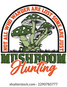 NOT ALL WHO WANDER ARE LOST SOME ARE JUST MUSHROOM HUNTING T SHIRT DESIGN
