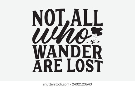 Not All Who Wander Are Lost -Skydiving T-Shirt Design, Modern Calligraphy, Illustration For Mugs, Hoodie, Bags, Posters, Vector Files Are Editable.