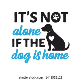 it is not alone if the dog is home inspiring funny quote or saying vector graphic design for souvenir printing and for cutting machine