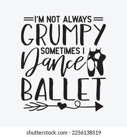 I'm Not Always Grumpy Sometimes I Dance Ballet