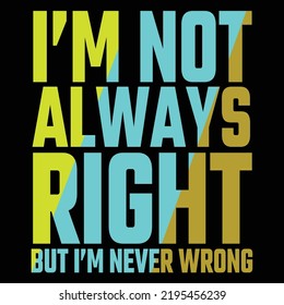i am not always right but I'm never wrong