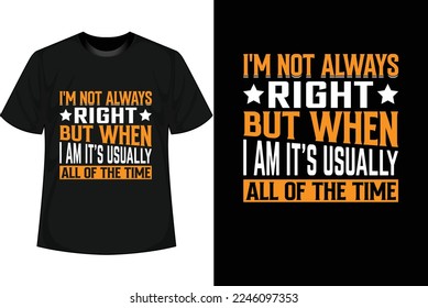 I'M NOT ALWAYS RIGHT BUT WHEN I AM IT'S USUALLY ALL OF THE TIME Motivational T shirt Design