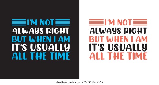 I'm not always right but when i am it's usually all the time - Funny jokes quotes typography t shirt design