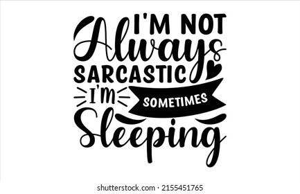 I'm Not Always Sarcastic Sometimes I'm Sleeping  -   Lettering Design For Greeting Banners, Mouse Pads, Prints, Cards And Posters, Mugs, Notebooks, Floor Pillows And T-shirt Prints Design.