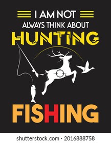 I am not always think about hunting fiahing t-shirt design.