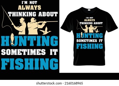 I'm not always thinking about hunting, sometimes it fishing funny T-Shirt