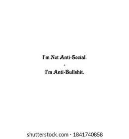 I am not anti social, I am anti bullshit. Quote Images.