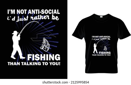 I'M NOT ANTI SOCIAL I'D JUST RATHER BE FISHING THAN TALKING TO YOU...