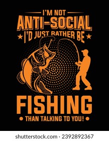 I'M NOT ANTI SOCIAL I'D JUST RATHER BE FISHING THAN TALKING TO YOU TSHIRT DESIGN