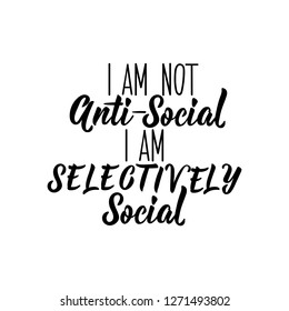 I am not anti social i am selectively social. Funny lettering. Inspirational and funny quotes. Can be used for prints bags, t-shirts, posters, cards.