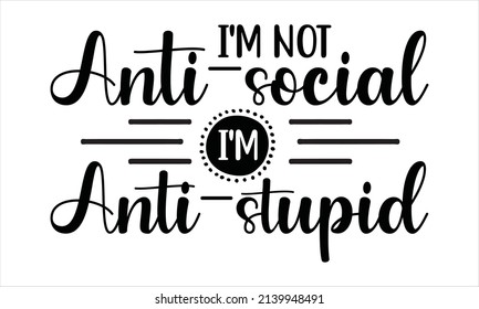   I'm not anti-social i'm anti-stupid - Hand lettering illustration for your design
