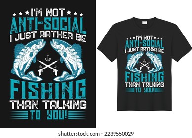 i'm not antisocial i just rather be fishing than talking to you!.Fishing t shirts design, Vector graphic, typographic poster or t-shirt, poster, label, emblem print.