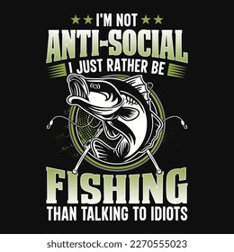 I'm not anti-social I just rather be fishing than talking to idiots - Fishing quotes vector design, t shirt design