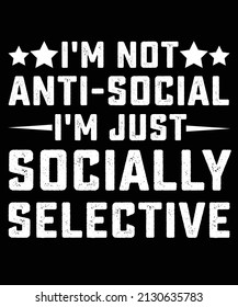 I'M NOT ANTI-SOCIAL I'M JUST SOCIALLY SELECTIVE T-SHIRT DESIGN. 