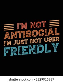 I'M NOT ANTISOCIAL I'M JUST NOT USER FRIENDLY. T-SHIRT DESIGN. PRINT TEMPLATE.TYPOGRAPHY VECTOR ILLUSTRATION.