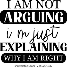 I Am Not Arguing Im Just Explaining Why I Am Right