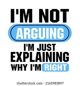 I'm Not Arguing I'm Just Explaining Why I'm Rightis a vector design for printing on various surfaces like t shirt, mug etc. 