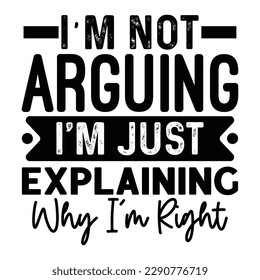 I'm Not Arguing I'm Just Explaining Why I’m Right Sarcastic Typography T-shirt Design, For t-shirt print and other uses of template Vector EPS File.