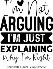 I'm Not Arguing I'm Just Explaining Why I’m Right