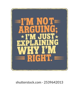 i am not arguing i am just  explaining why i am right  t-shirt design 