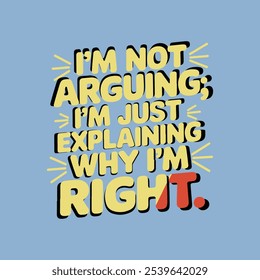 i am not arguing i am just  explaining why i am right  t-shirt design 