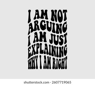 I Am Not Arguing I'm Just Explaining Why I Am Right,  Inspirational Quotes Typography Lettering Design