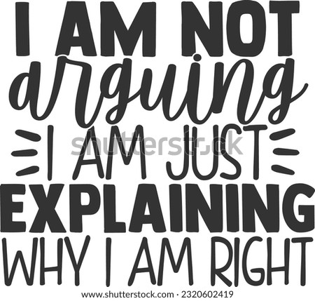 I Am Not Arguing I Am Just Explaining Why I Am Right - Funny Quote