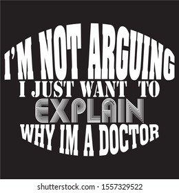 I'M NOT ARGUING I JUST WANT TO EXPLAIN  WHY IM A DOCTOR base t shirt design