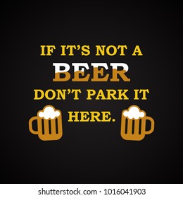  If it's not a beer don't park it here - funny inscription template