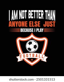 i am not better than anyone else just because i play football t shirt design . this  vector for t shirt and other uses.