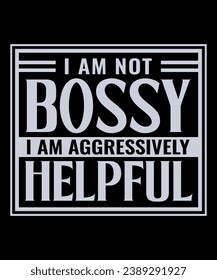 I Am Not Bossy I Am Aggressively Helpful. Funny Shirt For Women, I'm not Bossy Tee, Sarcastic Shirt, Woman Gift Shirt, Streetwear Hoodie, Girls Best Friend Gift