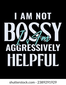 I Am Not Bossy I Am Aggressively Helpful. Funny Shirt For Women, I'm not Bossy Tee, Sarcastic Shirt, Woman Gift Shirt, Streetwear Hoodie, Girls Best Friend Gift