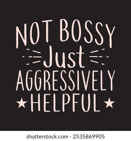 Not Bossy Just Aggressively Helpful